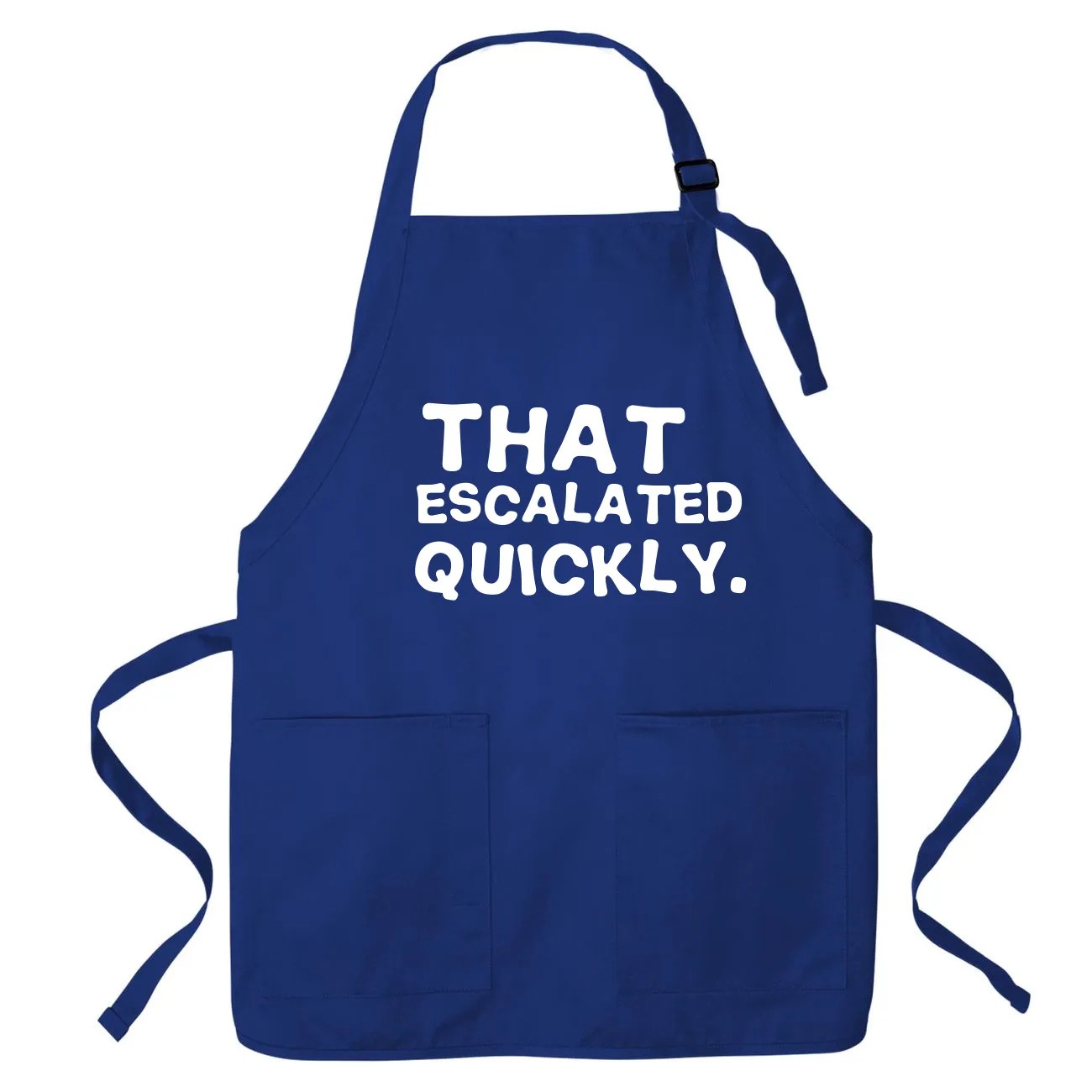 That 
escalated
quickly. Apron