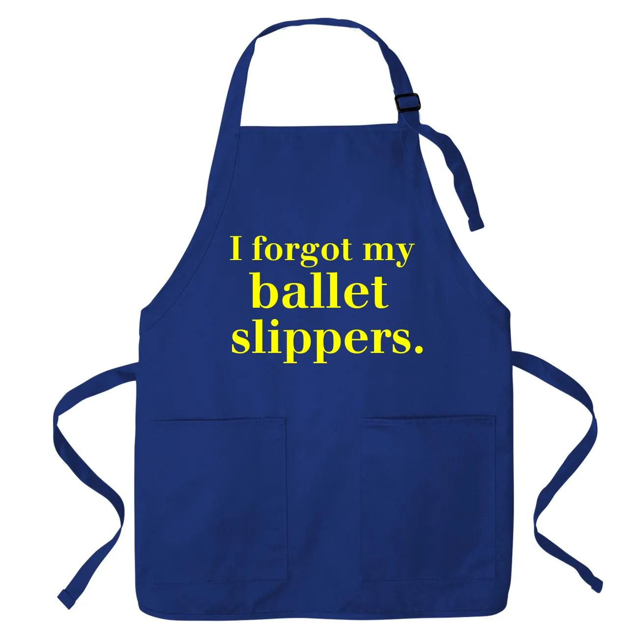 I forgot my 
ballet 
slippers. Apron