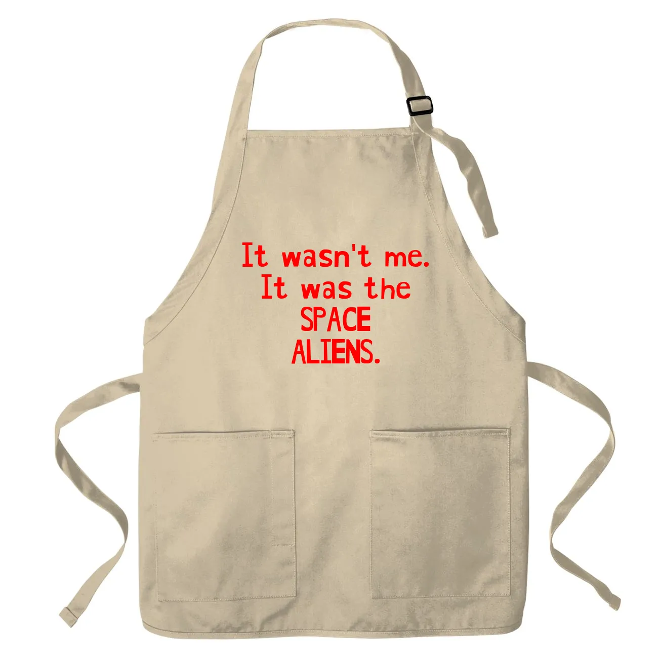 It wasn't me.
It was the
SPACE
ALIENS. Apron
