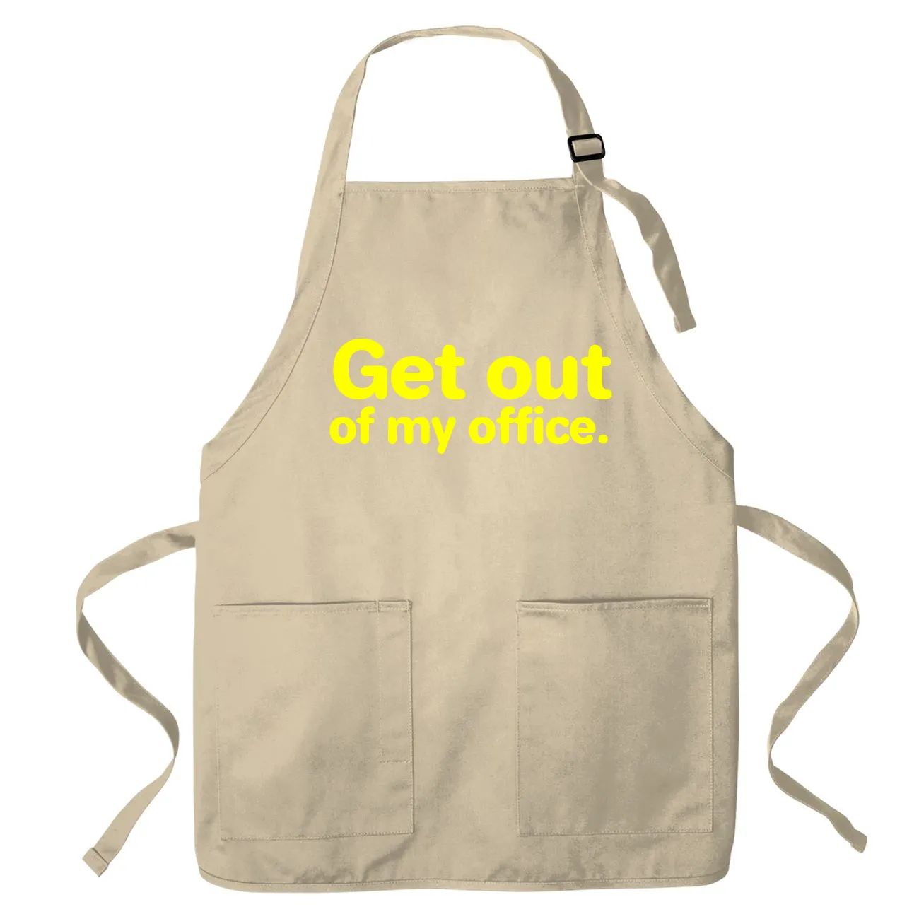 Get out
of my office. Apron