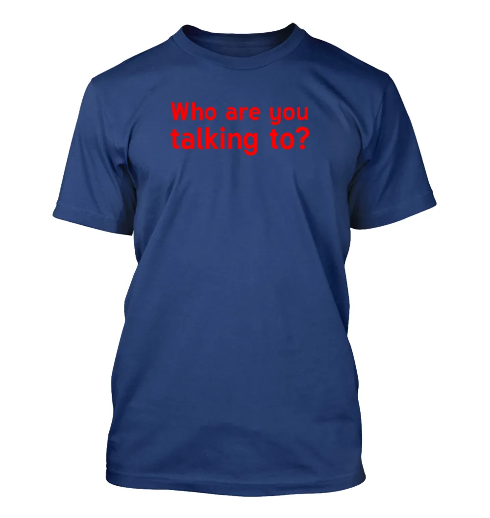 Who are you
talking to? Unisex T-Shirt