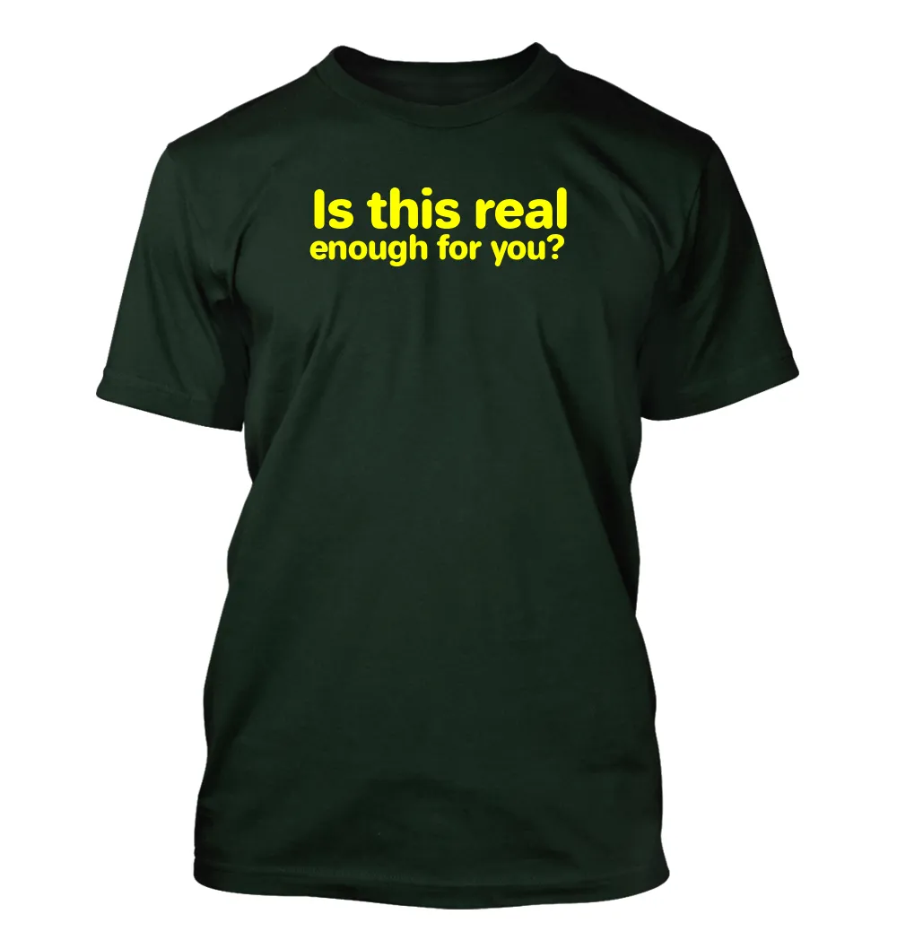 Is this real
enough for you? Unisex T-Shirt