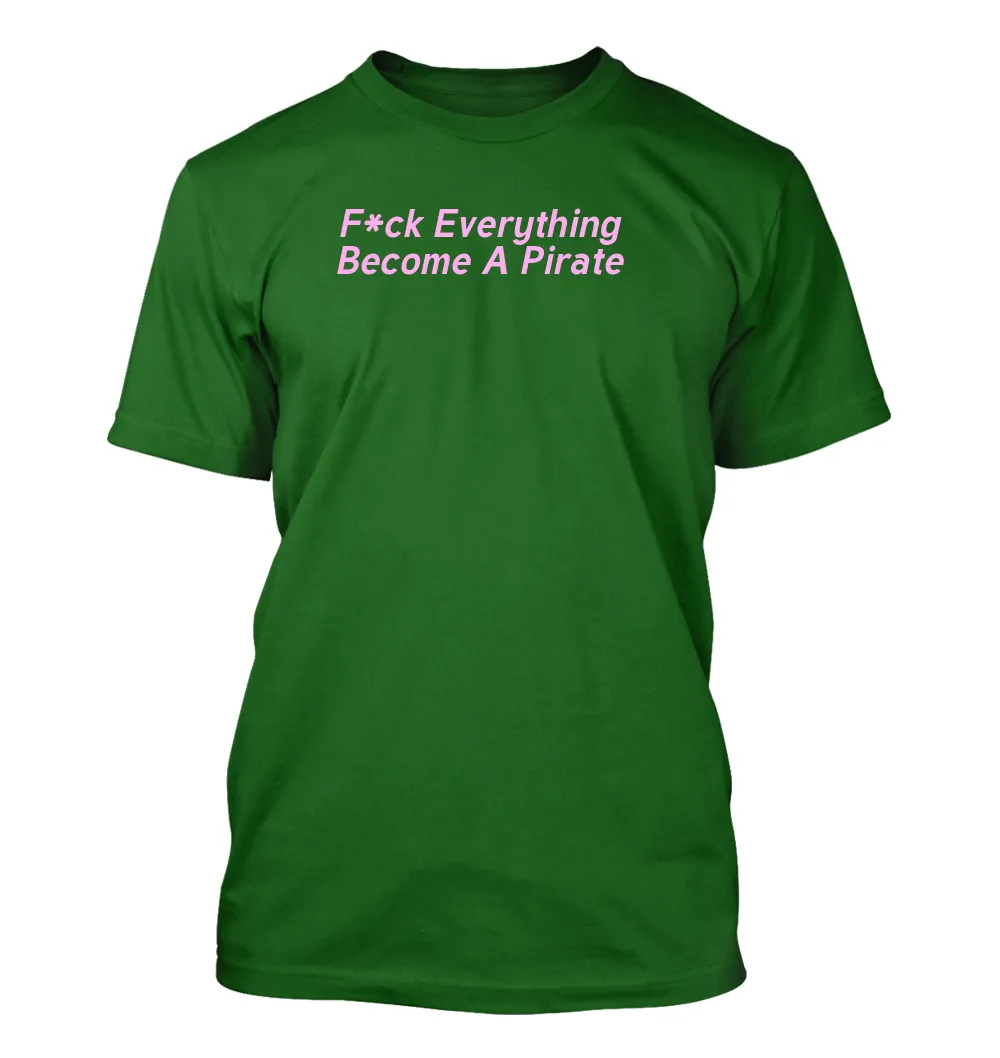 F*ck Everything
Become A Pirate Unisex T-Shirt