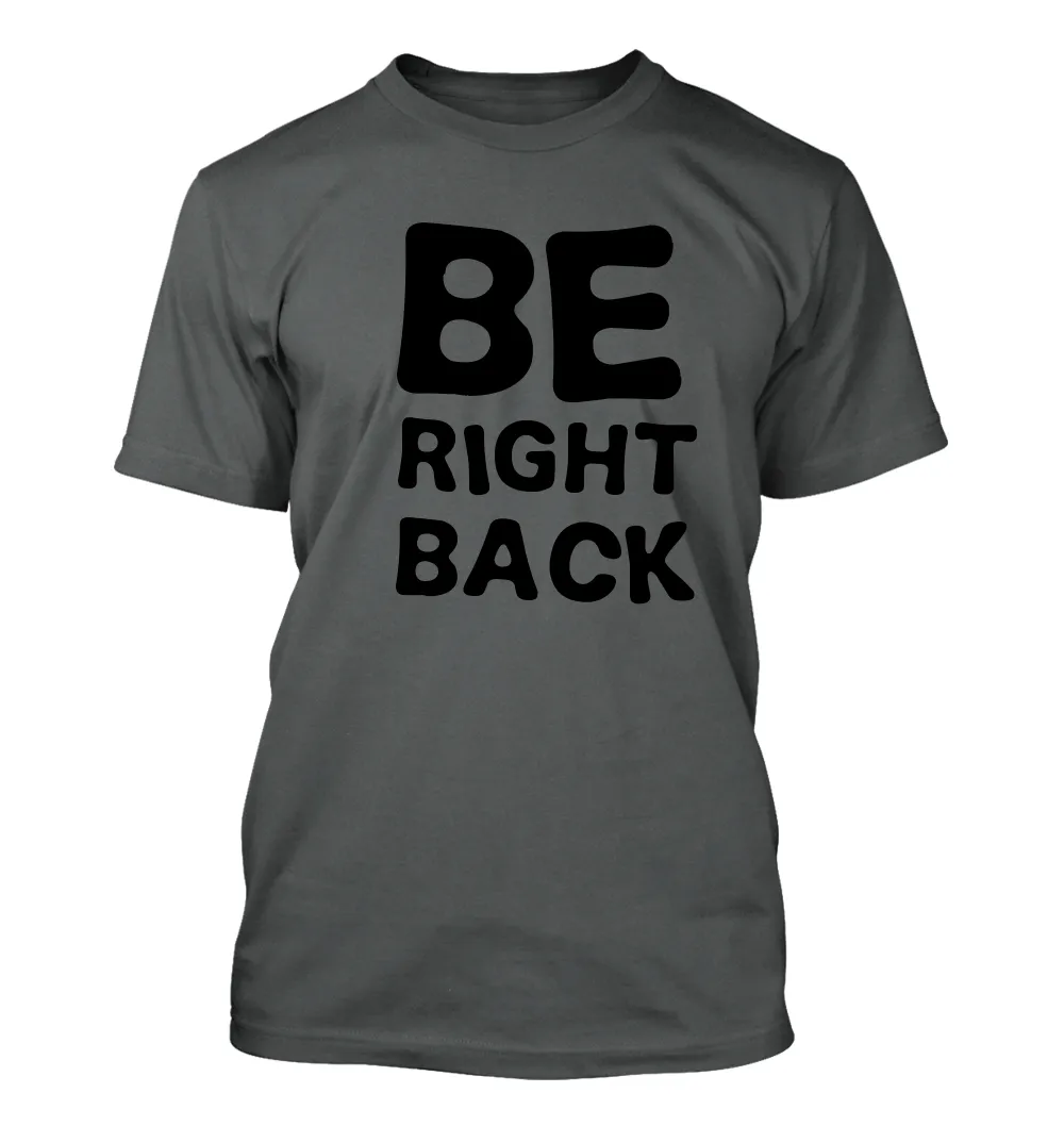 Be
Right
Back Unisex T-Shirt