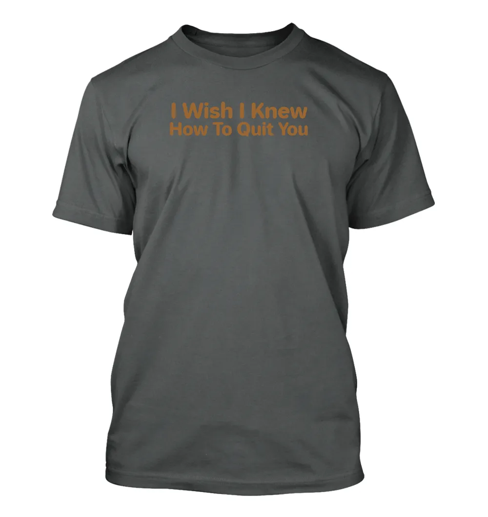 I Wish I Knew
How To Quit You Unisex T-Shirt