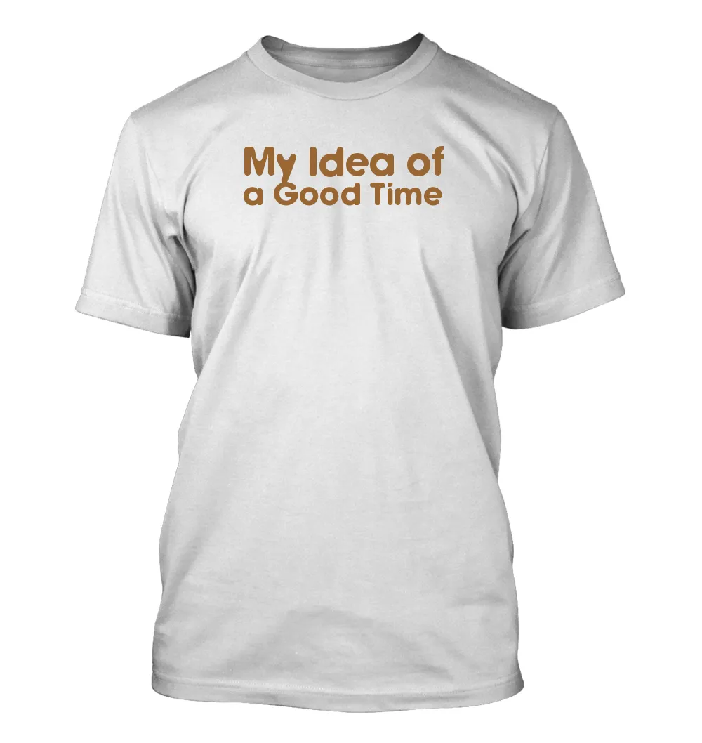 My Idea of
a Good Time Unisex T-Shirt