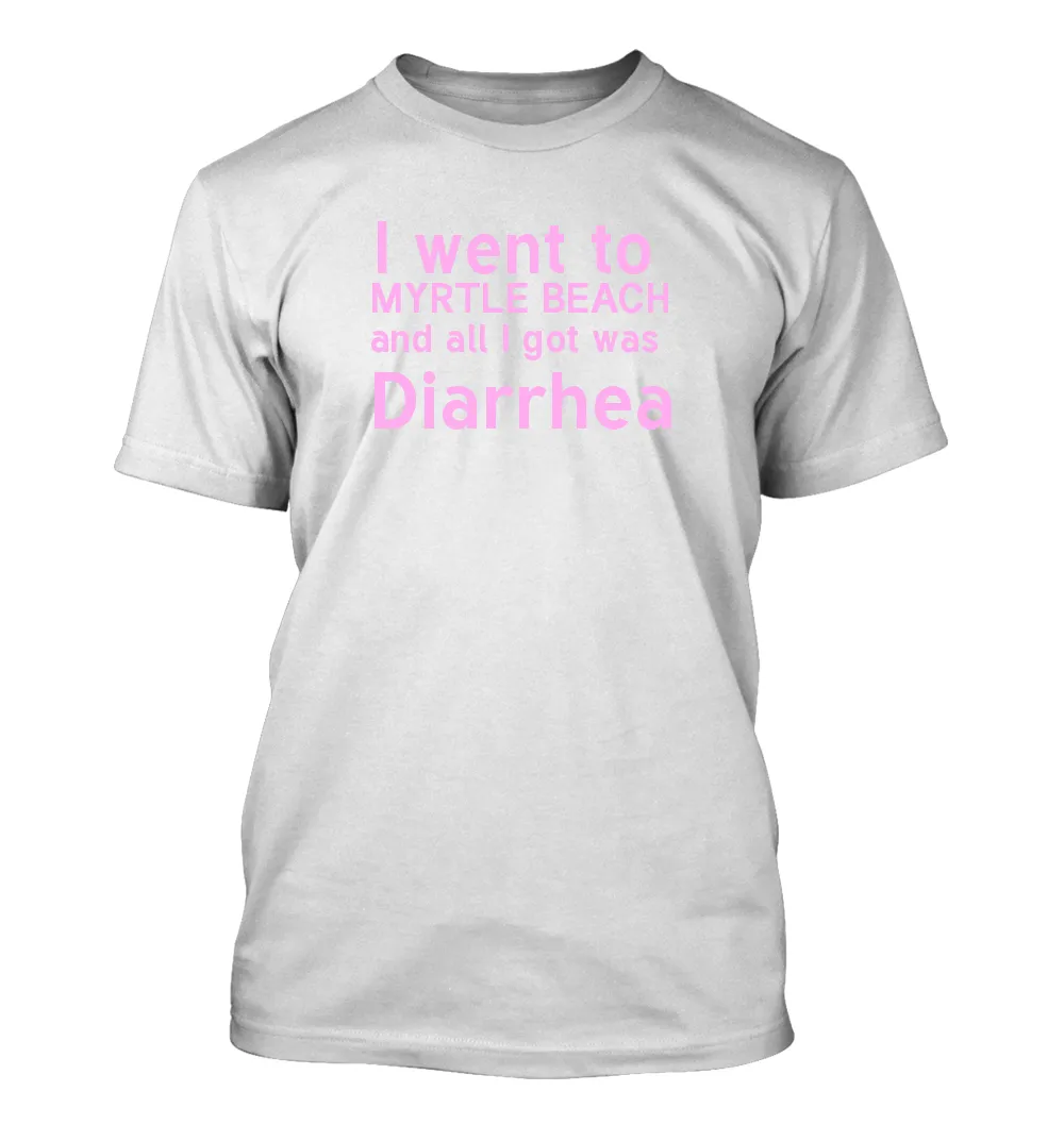 I went to 
MYRTLE BEACH
and all I got was 
Diarrhea Unisex T-Shirt