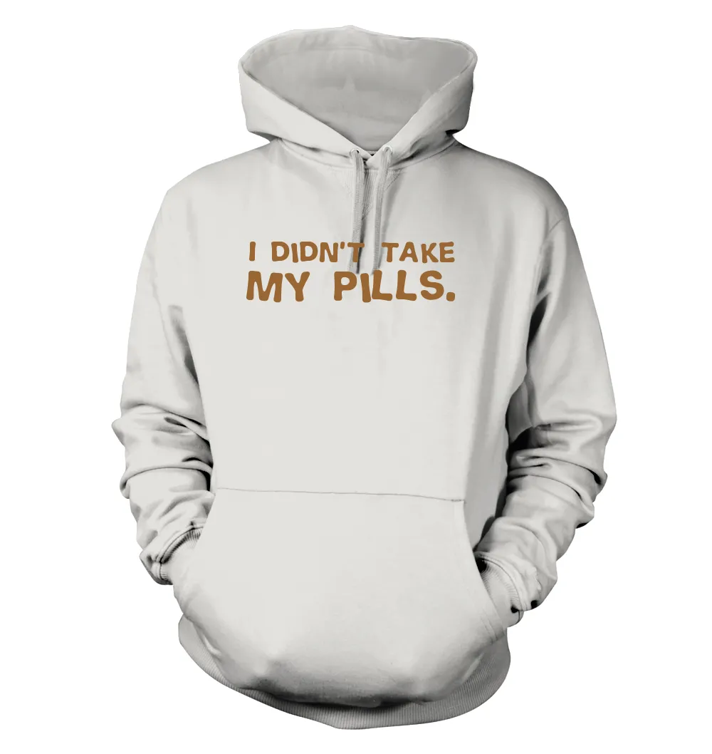 I didn't take
my pills. Unisex Hoodie