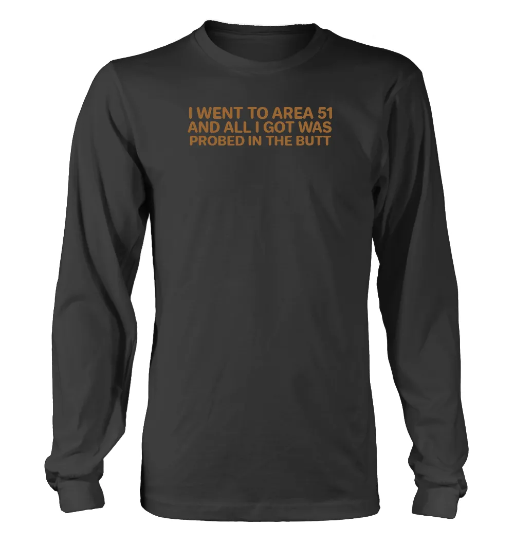 I WENT TO AREA 51
AND ALL I GOT WAS
PROBED IN THE BUTT Unisex Long Sleeve Shirt