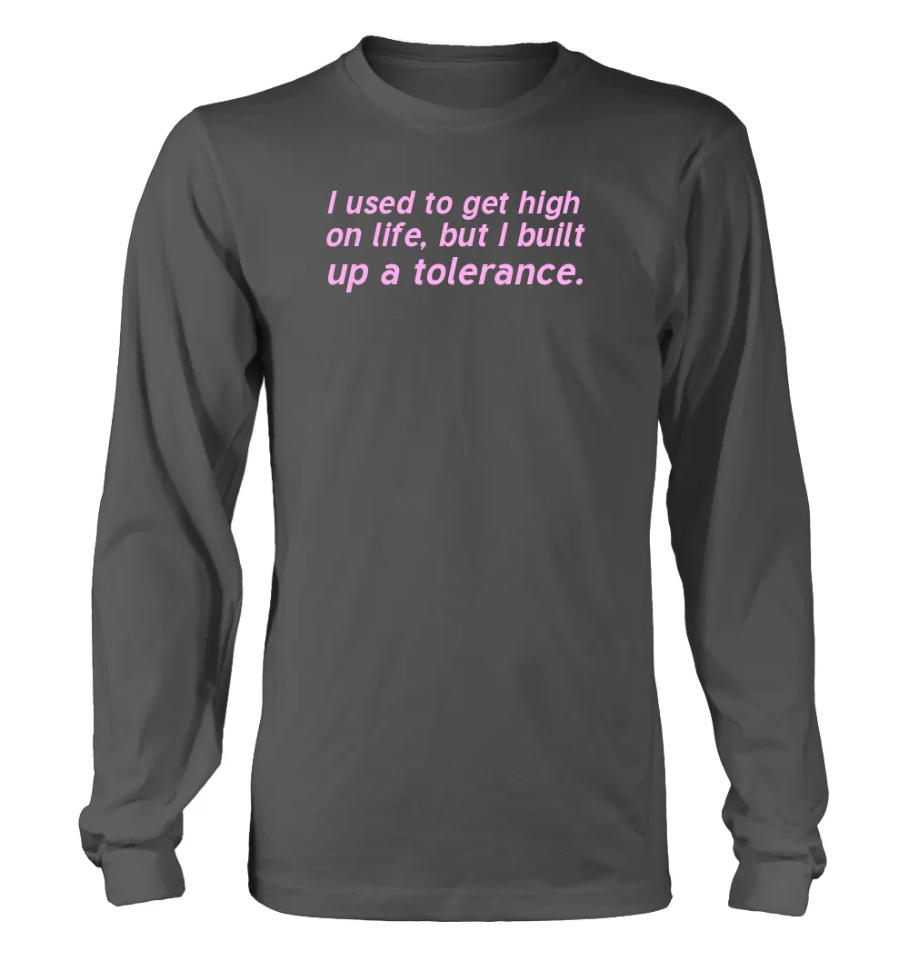 I used to get high
on life, but I built
up a tolerance. Unisex Long Sleeve Shirt