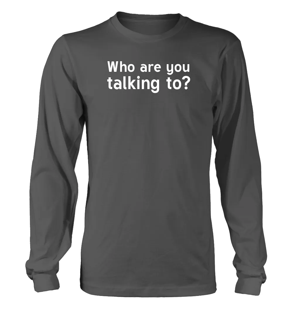 Who are you
talking to? Unisex Long Sleeve Shirt