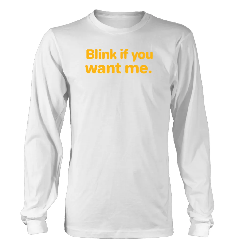 Blink if you
want me. Unisex Long Sleeve Shirt