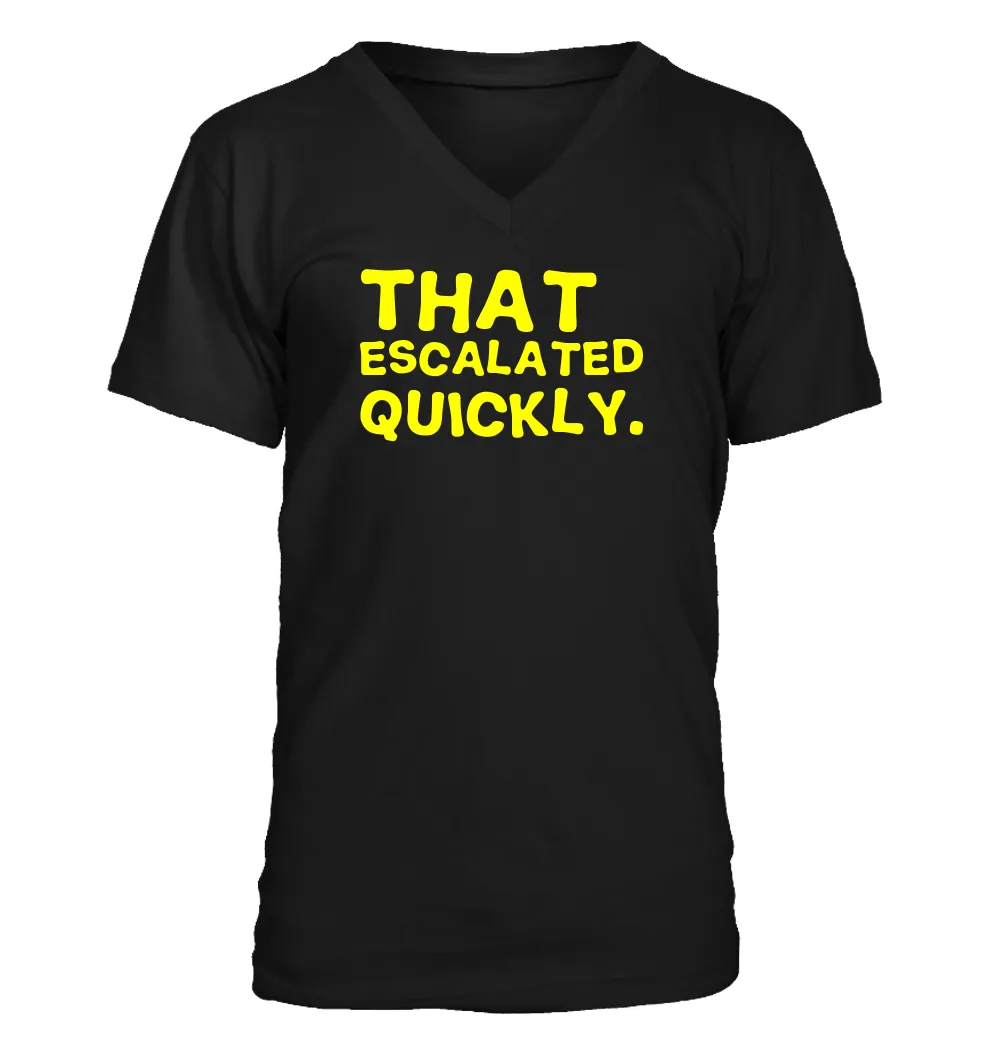That 
escalated
quickly. Men's V-Neck T-Shirt