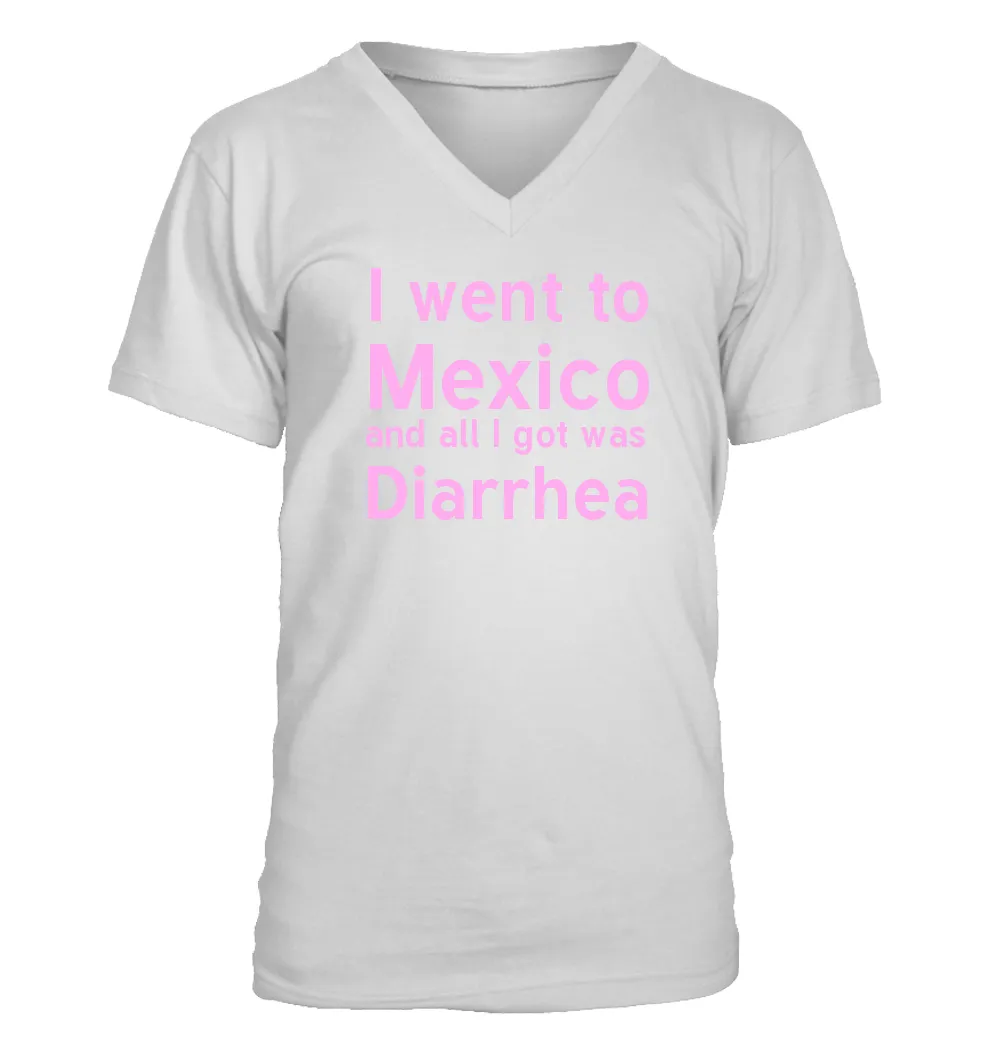 I went to
	Mexico
	and all I got was
	Diarrhea Men's V-Neck T-Shirt