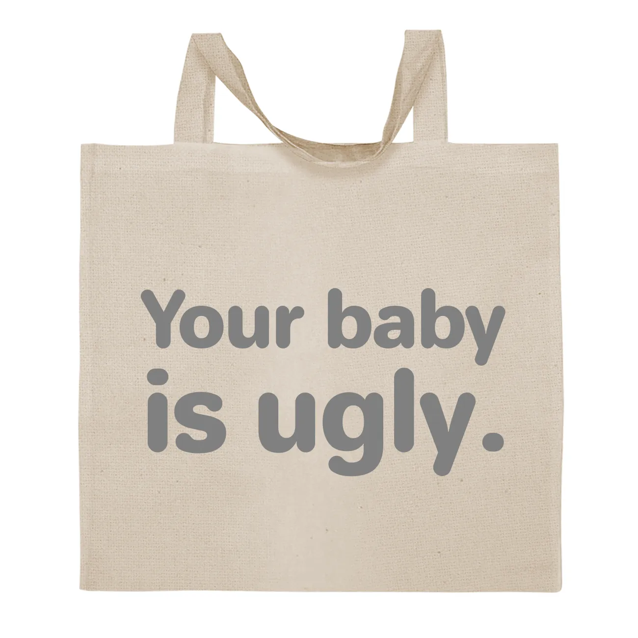Your baby
is ugly. Tote