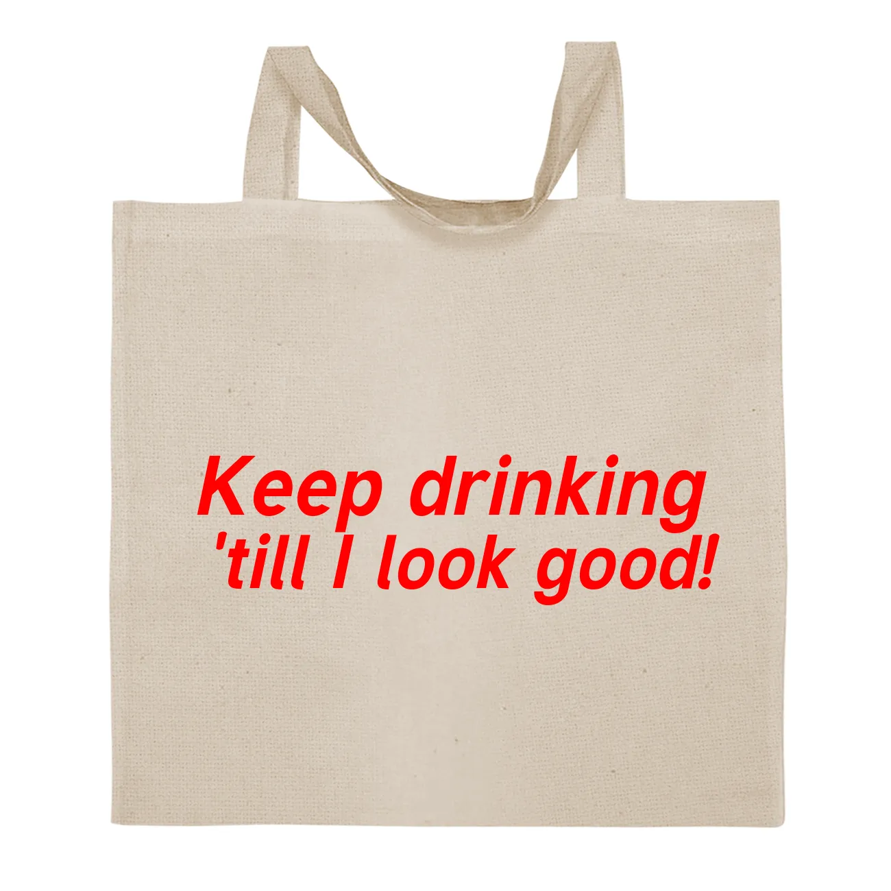 Keep drinking
'till I look good! Tote