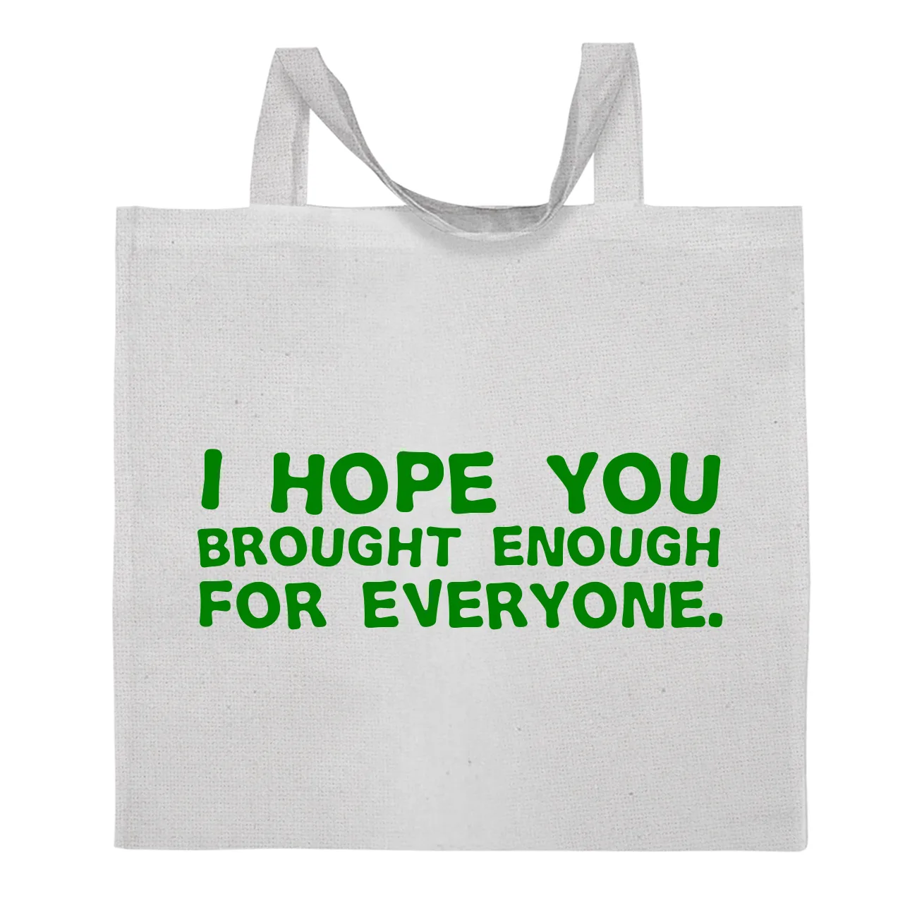 I hope you
brought enough
for everyone. Tote