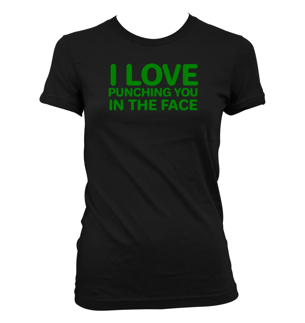 I LOVE
PUNCHING YOU
IN THE FACE Women's Jr Cut T-Shirt