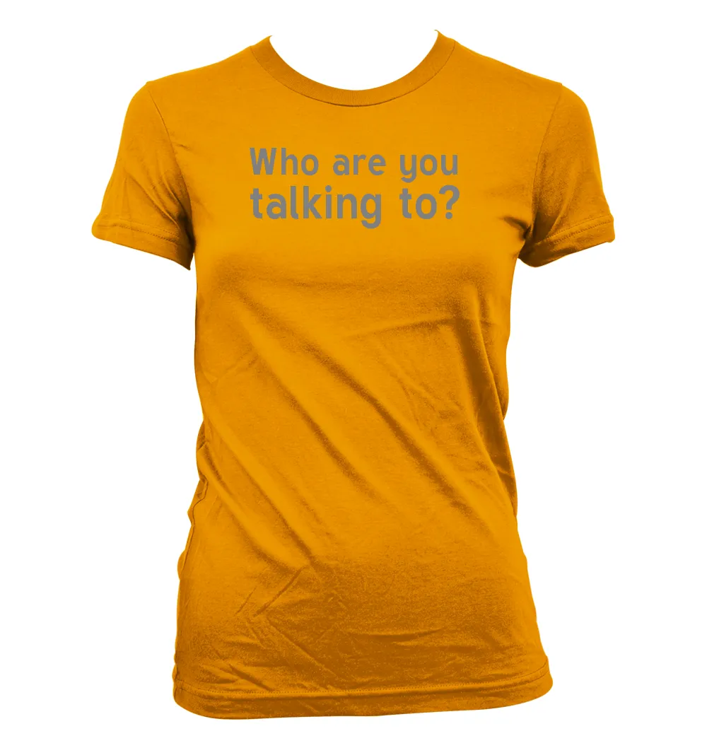 Who are you
talking to? Women's Jr Cut T-Shirt