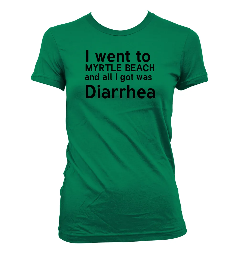 I went to 
MYRTLE BEACH
and all I got was 
Diarrhea Women's Jr Cut T-Shirt