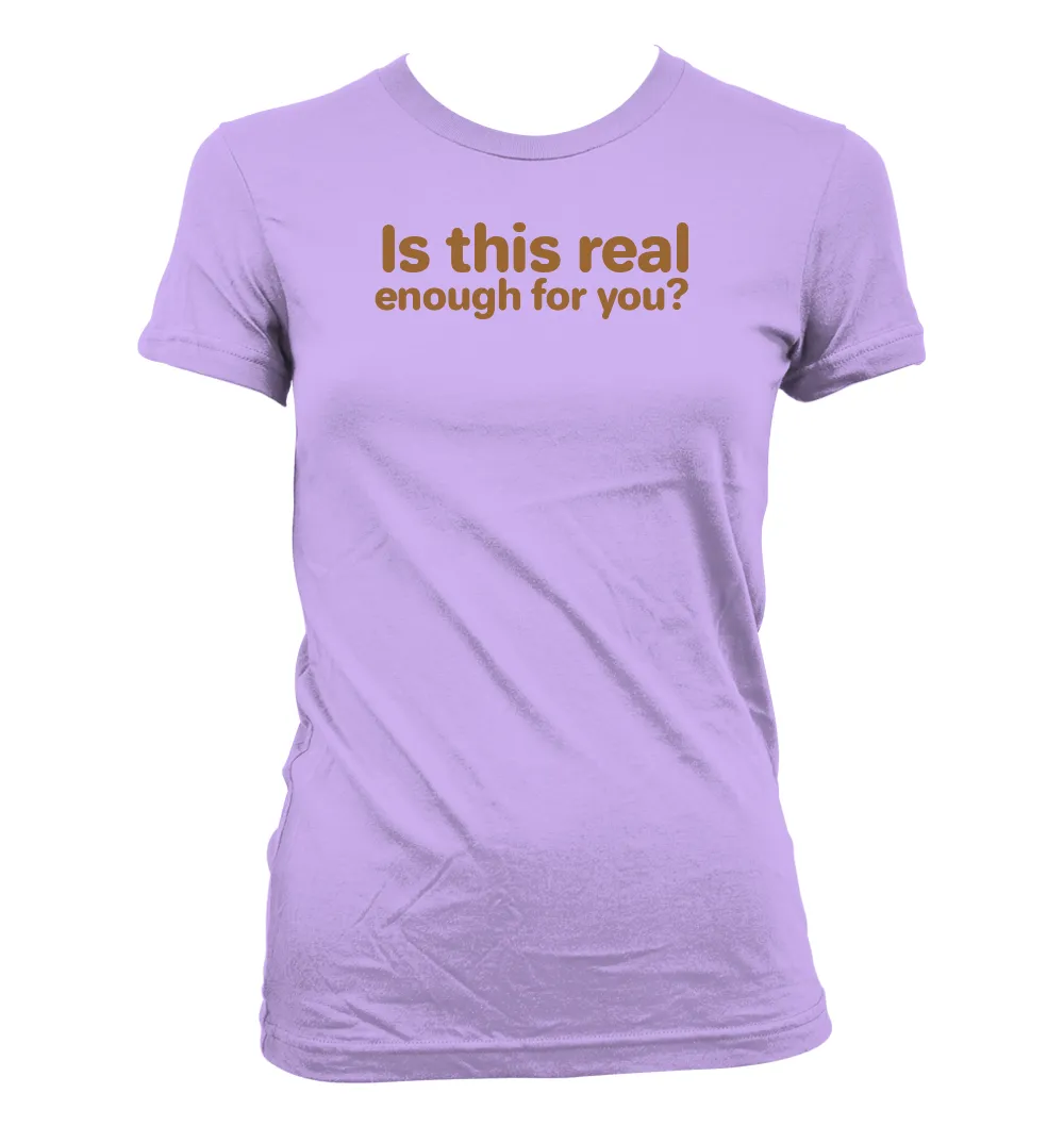 Is this real
enough for you? Women's Jr Cut T-Shirt