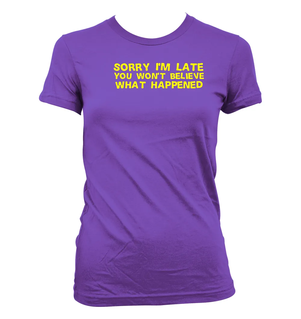 Sorry I'm late
You won't believe
what happened Women's Jr Cut T-Shirt