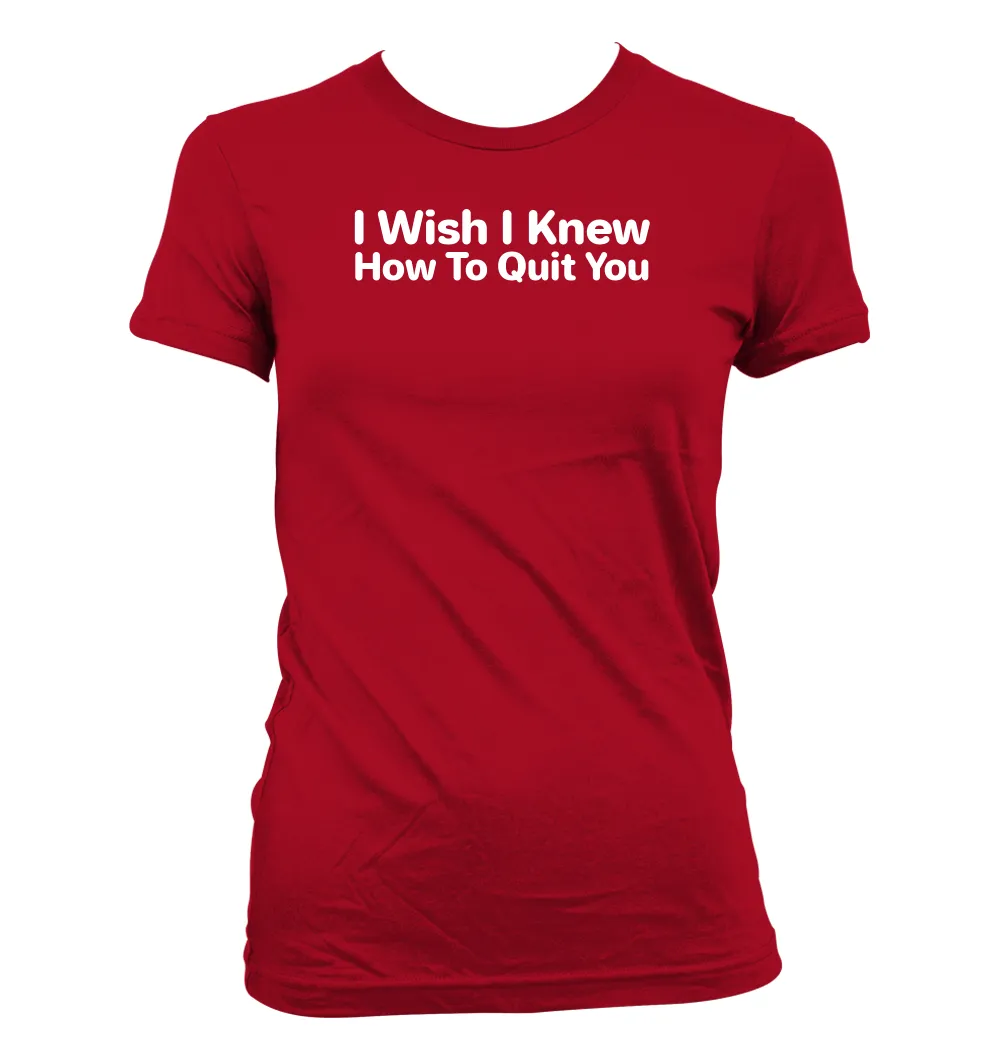 I Wish I Knew
How To Quit You Women's Jr Cut T-Shirt
