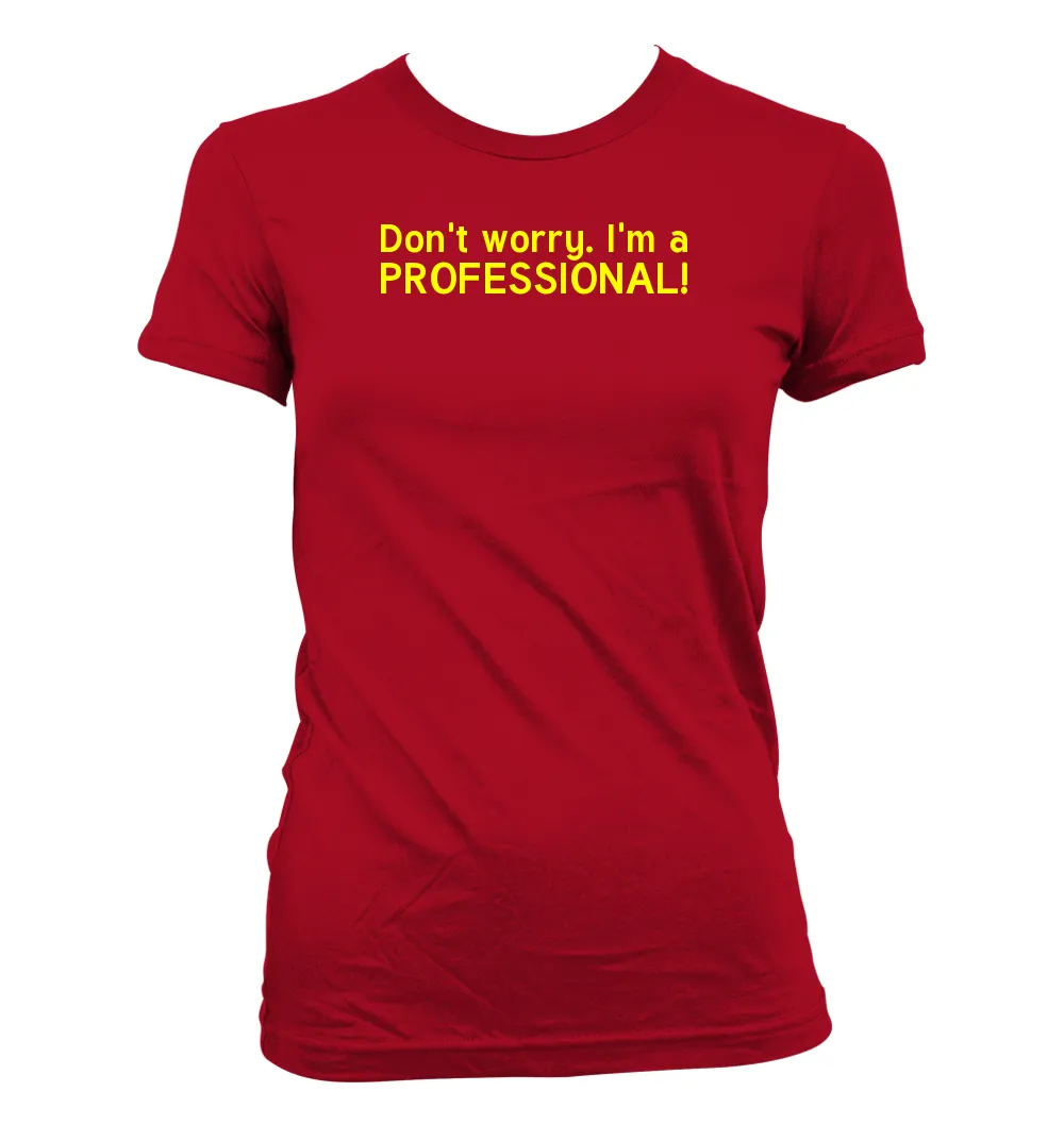 Don't worry. I'm a
PROFESSIONAL! Women's Jr Cut T-Shirt