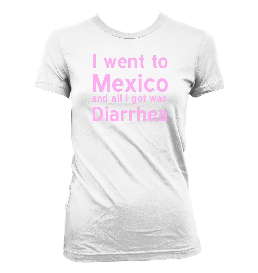 I went to
	Mexico
	and all I got was
	Diarrhea Women's Jr Cut T-Shirt