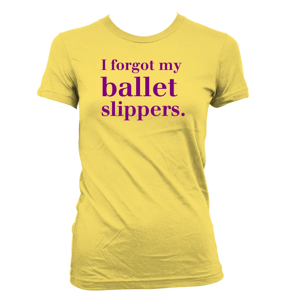 I forgot my 
ballet 
slippers. Women's Jr Cut T-Shirt