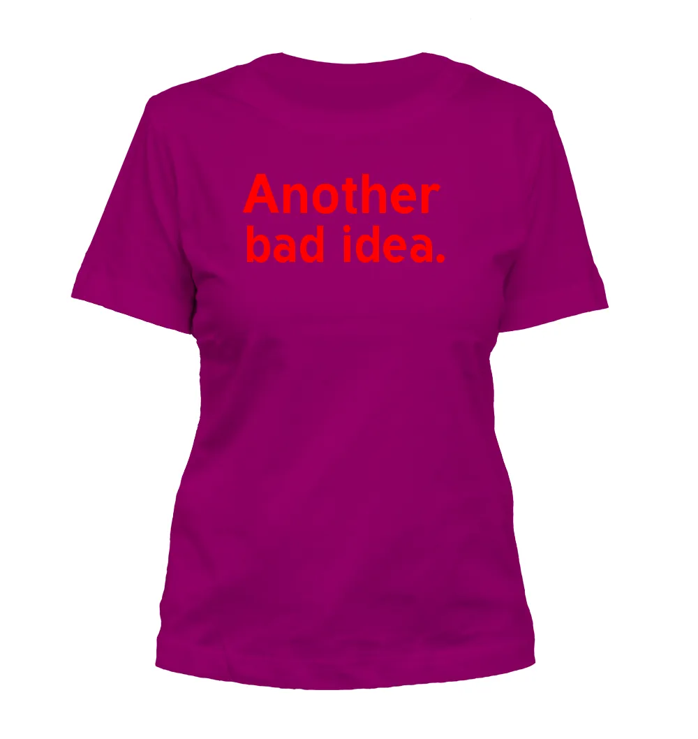 Another
bad idea. Misses Cut T-Shirt