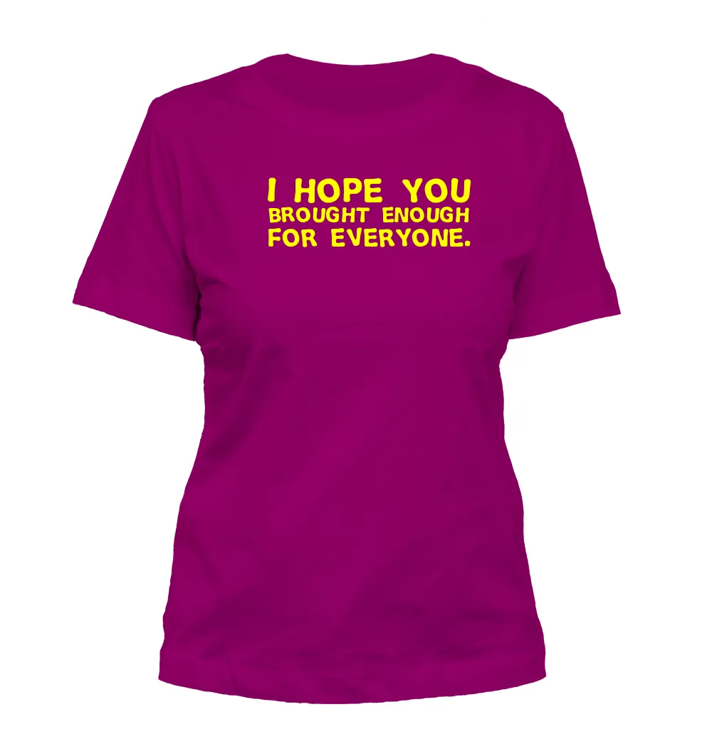 I hope you
brought enough
for everyone. Misses Cut T-Shirt