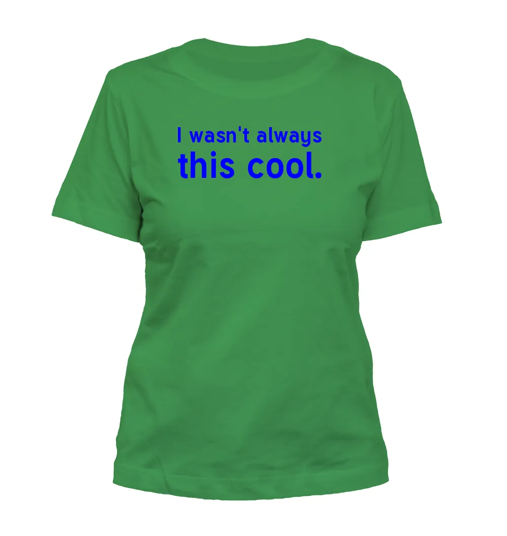 I wasn't always
this cool. Misses Cut T-Shirt