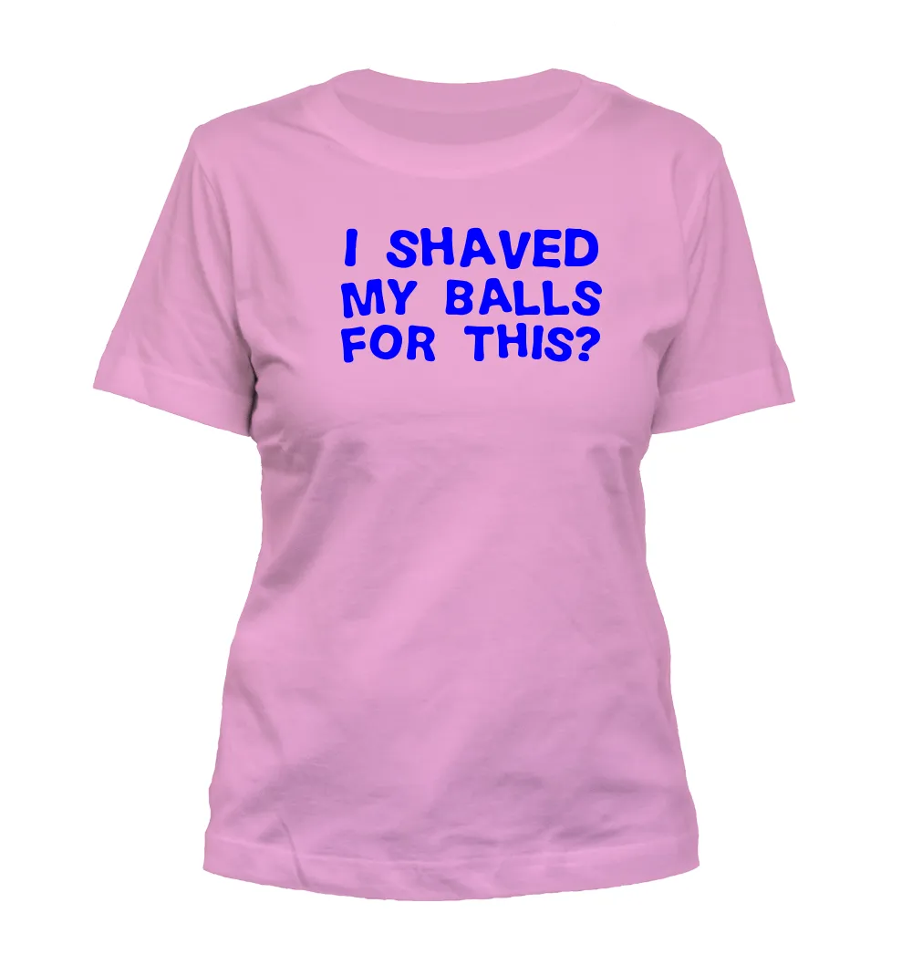 I SHAVED
MY BALLS
FOR THIS? Misses Cut T-Shirt