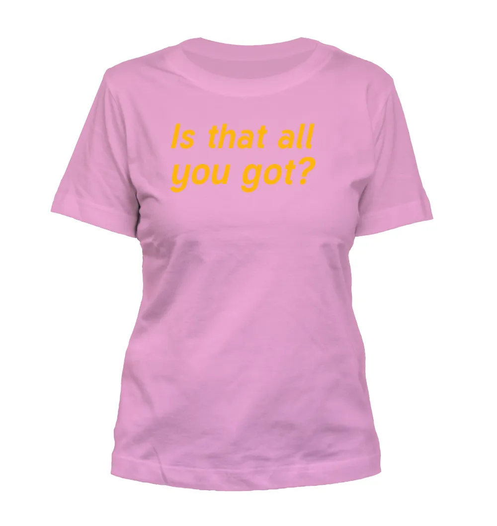 Is that all
you got? Misses Cut T-Shirt
