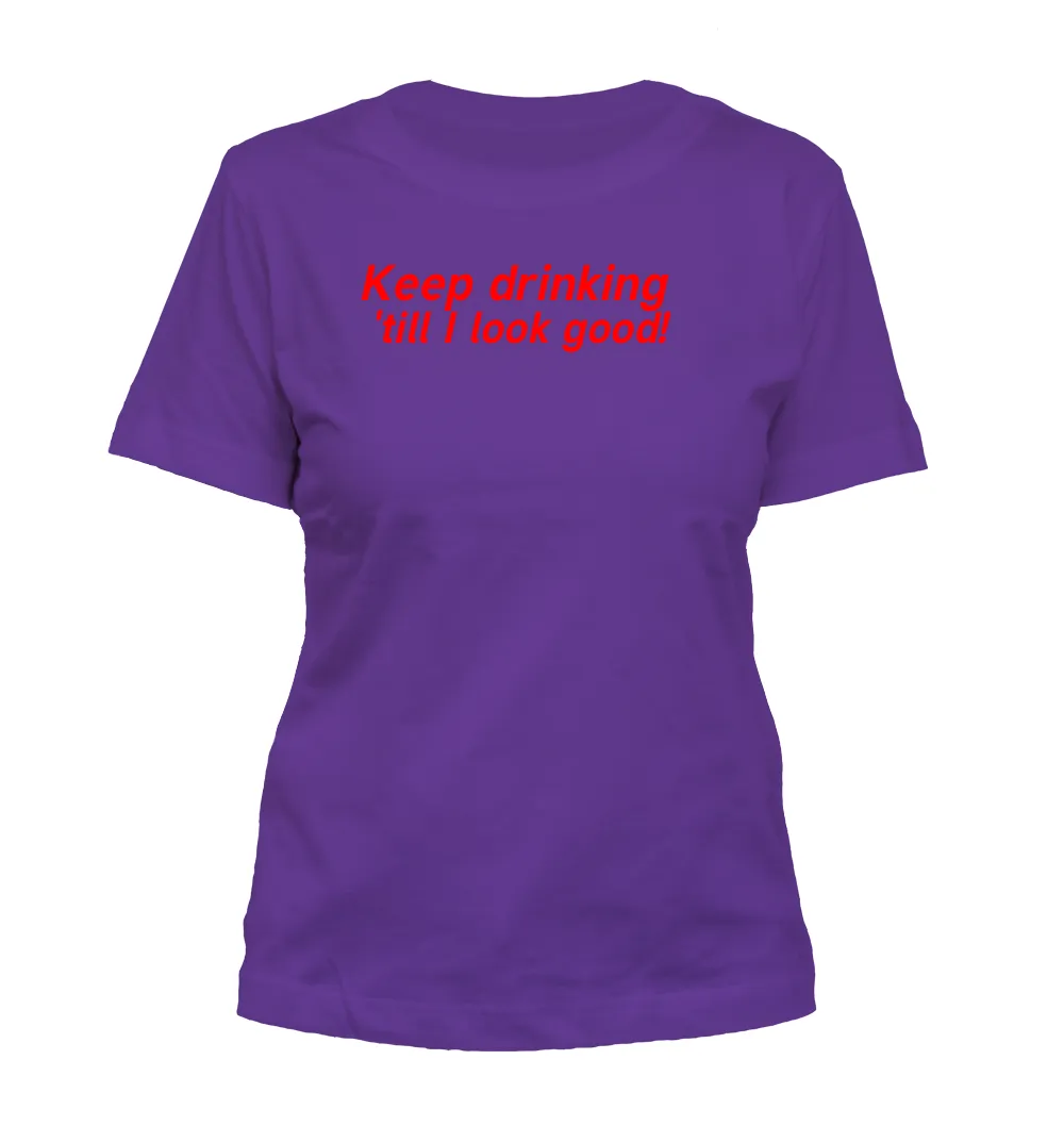 Keep drinking
'till I look good! Misses Cut T-Shirt