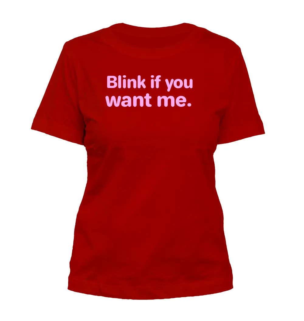 Blink if you
want me. Misses Cut T-Shirt
