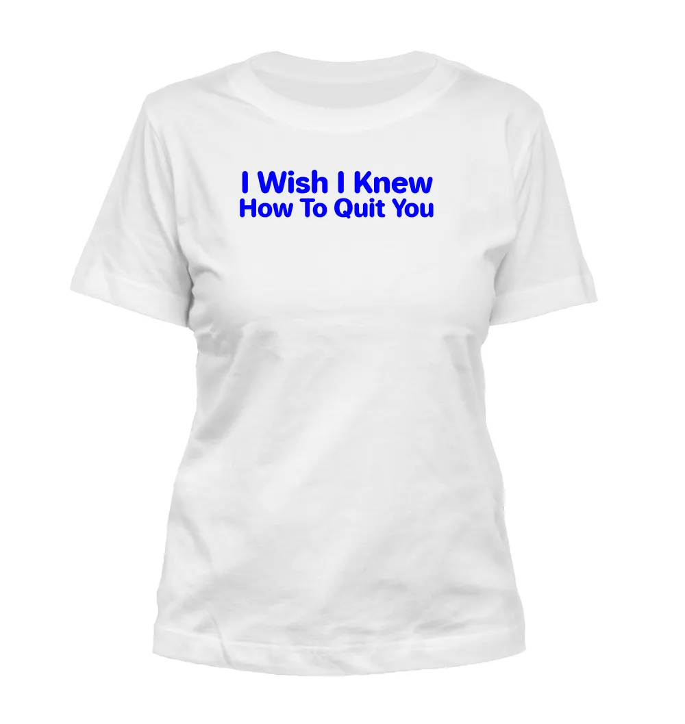 I Wish I Knew
How To Quit You Misses Cut T-Shirt