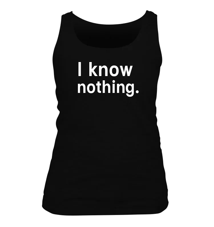 I know 
nothing. Women's Tank Top