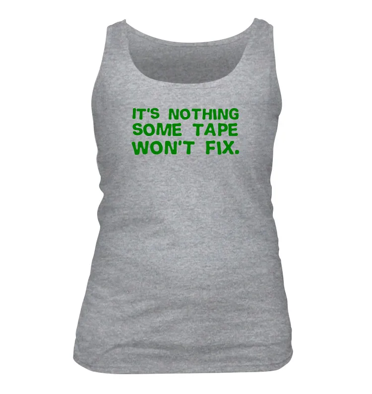 It's nothing
some tape
won't fix. Women's Tank Top