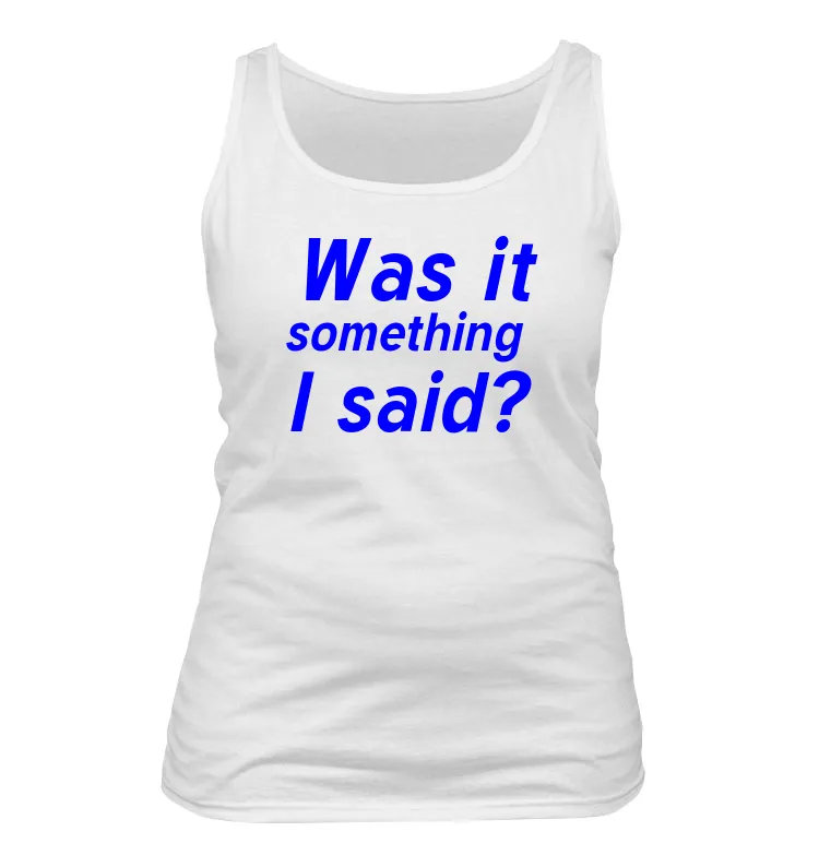 Was it
something
I said? Women's Tank Top