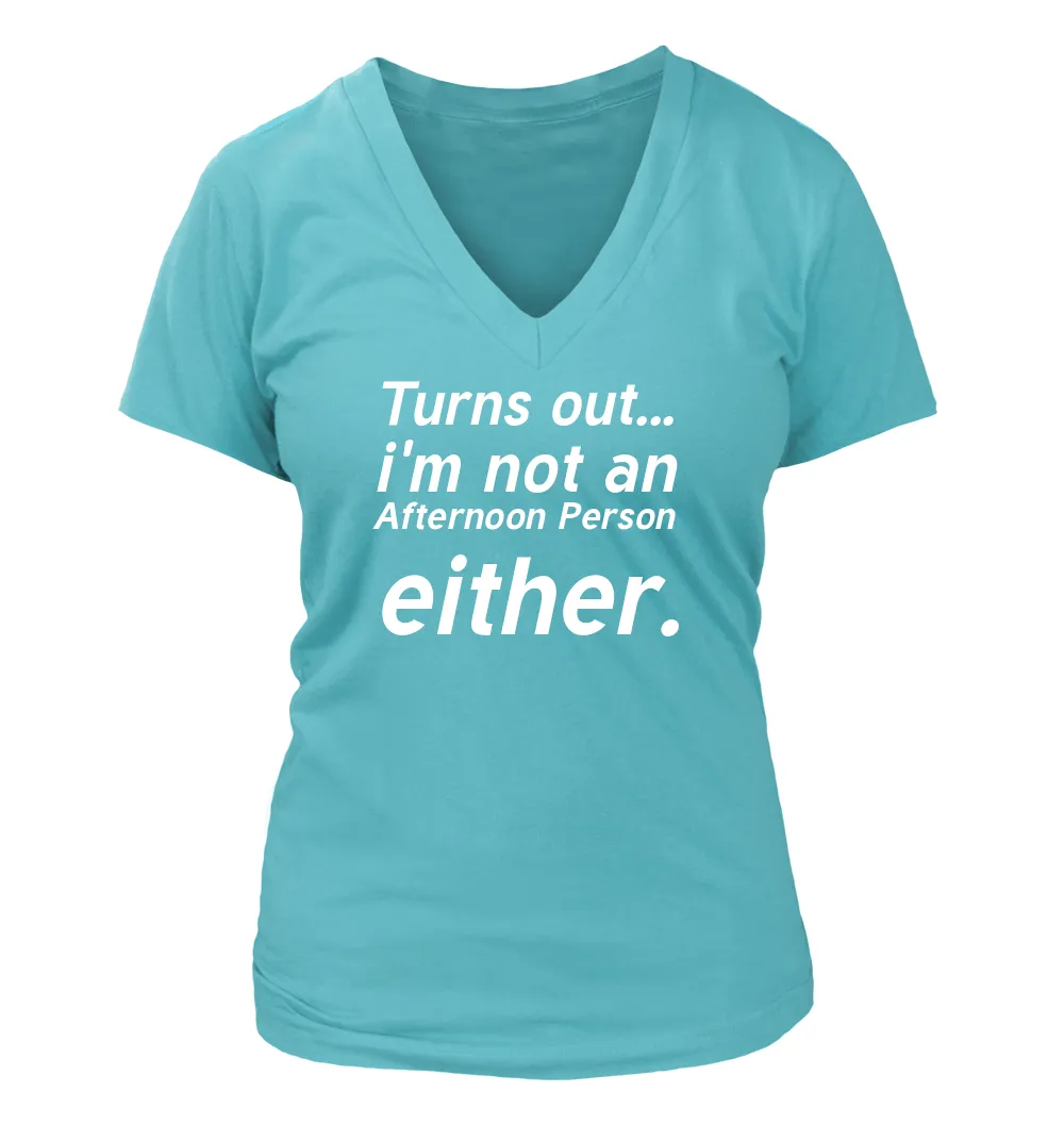 Turns out...
i'm not an
Afternoon Person
either. Women's V-Neck T-Shirt