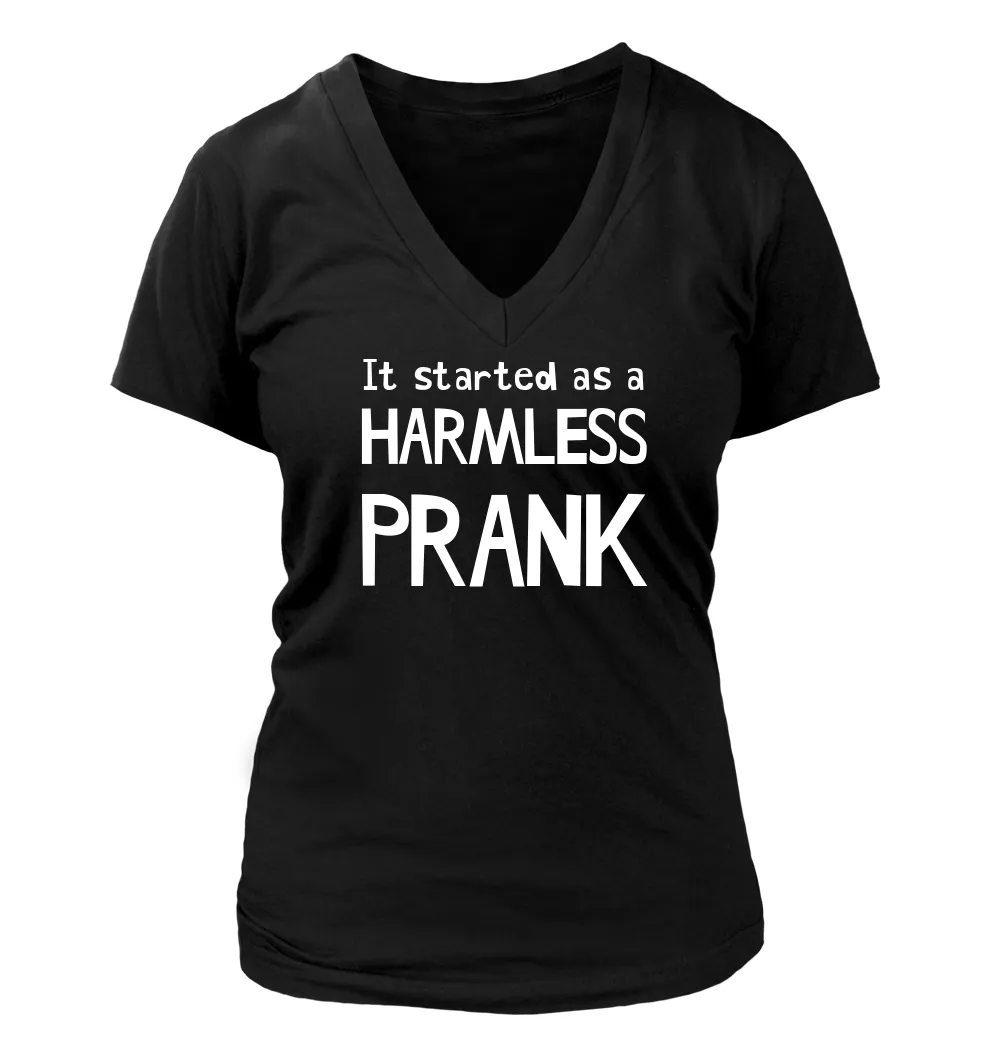 It started as a
HARMLESS
PRANK Women's V-Neck T-Shirt