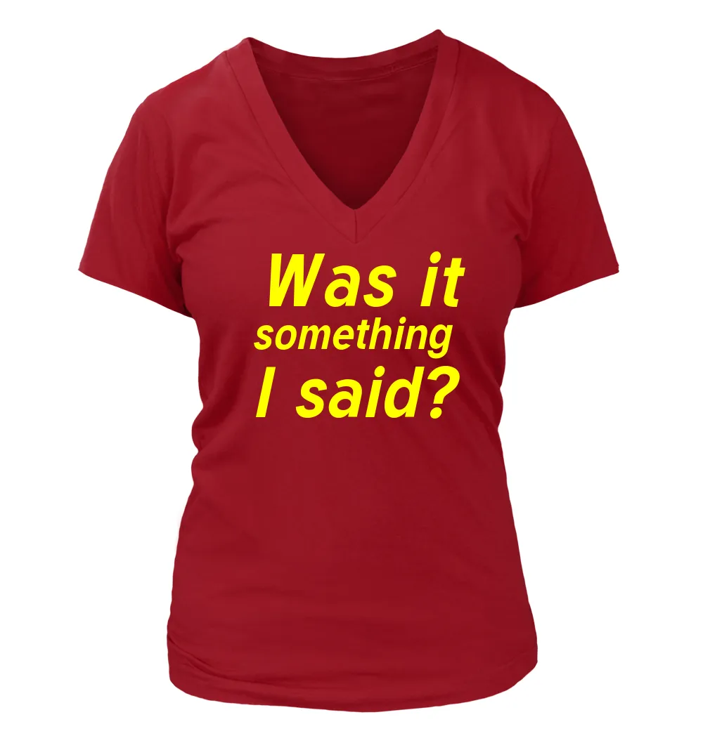Was it
something
I said? Women's V-Neck T-Shirt