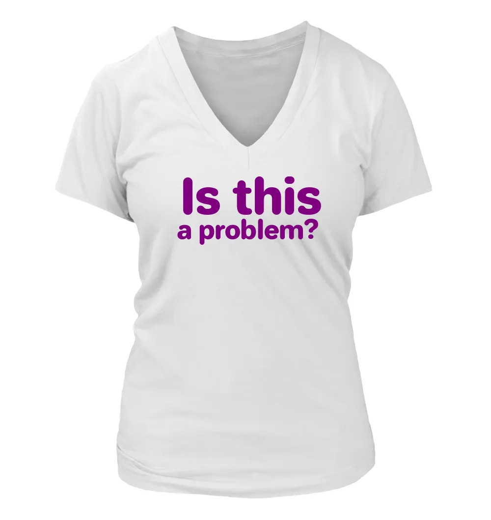 Is this
a problem? Women's V-Neck T-Shirt